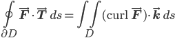  \oint_{\partial D}\vec{\mathbf{F}}\cdot\vec{\mathbf{T}}\, ds=\iint_{D}(\mathrm{curl\,}\vec{\mathbf{F}})\cdot\vec{\mathbf{k}}\, ds